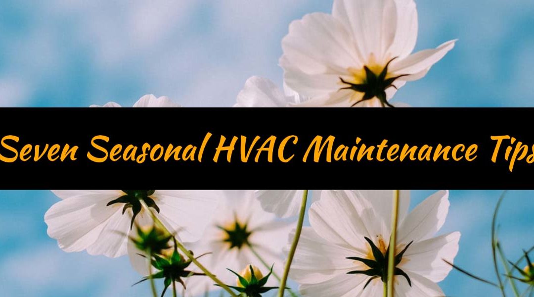 Seven Tips to Help Maintain Your HVAC System During the Changing of Seasons